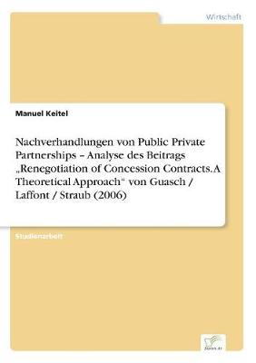 Nachverhandlungen Von Public Private Partnerships - Analyse Des Beitrags "Renegotiation of Concession Contracts. a Theoretical Approach" Von Guasch / Laffont / Straub (2006) (Paperback)