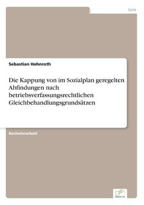 Die Kappung Von Im Sozialplan Geregelten Abfindungen Nach Betriebsverfassungsrechtlichen Gleichbehandlungsgrundsatzen (Paperback)