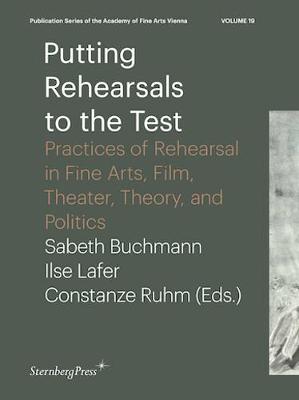 Putting Rehearsals to the Test - Practices of Rehearsal in Fine Arts, Film, Theater, Theory, and Politics (Paperback)