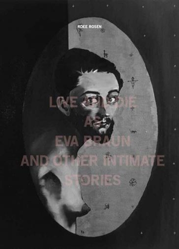 Roee Rosen - Live and Die as EVA Braun and Other Intimate Stories (Paperback)