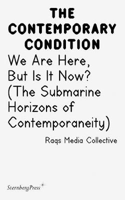 Contemporary Condition - We Are Here, But Is It Now? Raqs Media Collective. (The Submarine Horizons) (Paperback)