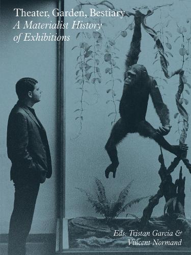 Theater, Garden, Bestiary - A Materialist History of Exhibitions (Paperback)