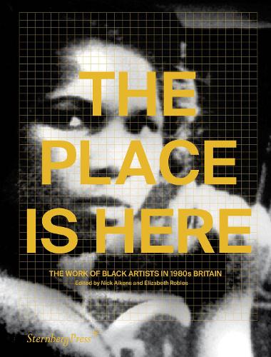 The Place Is Here - The Work of Black Artists in 1980s Britain (Paperback)