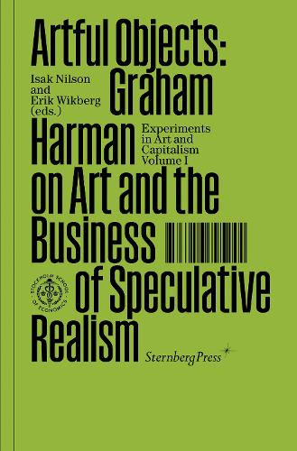 Artful Objects: Graham Harman on Art and the Business of Speculative Realism - Sternberg Press / Experiments in Art and Capitalism (Paperback)