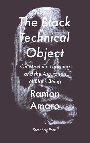 The Black Technical Object: On Machine Learning and the Aspiration of Black Being - Sternberg Press / The Antipolitical (Paperback)