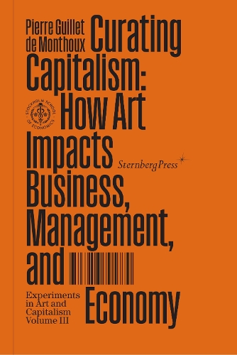 Curating Capitalism: How Art Impacts Business, Management, and Economy - Sternberg Press / Experiments in Art and Capitalism (Paperback)