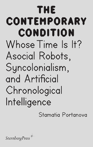 Whose Time Is It?: Asocial Robots, Syncholonialism, and Artificial Chronological Intelligence - Sternberg Press / The Contemporary Condition (Paperback)