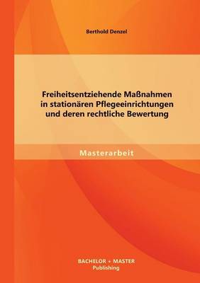 Freiheitsentziehende Massnahmen in Stationaren Pflegeeinrichtungen Und Deren Rechtliche Bewertung (Paperback)