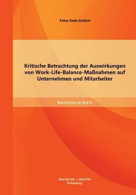 Kritische Betrachtung Der Auswirkungen Von Work-Life-Balance-Massnahmen Auf Unternehmen Und Mitarbeiter (Paperback)