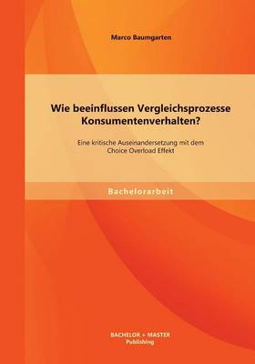 Wie Beeinflussen Vergleichsprozesse Konsumentenverhalten? Eine Kritische Auseinandersetzung Mit Dem Choice Overload Effekt (Paperback)