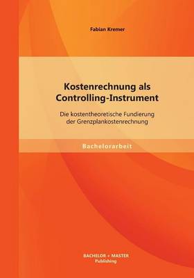 Kostenrechnung ALS Controlling-Instrument: Die Kostentheoretische Fundierung Der Grenzplankostenrechnung (Paperback)