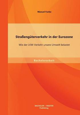 Strassenguterverkehr in Der Eurozone: Wie Der Lkw-Verkehr Unsere Umwelt Belastet (Paperback)