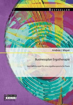 Businessplan Ergotherapie: Gesch ftskonzept F r Eine Ergotherapeutische Praxis (Paperback)