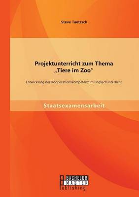 Projektunterricht zum Thema "Tiere im Zoo: Entwicklung der Kooperationskompetenz im Englischunterricht (Paperback)