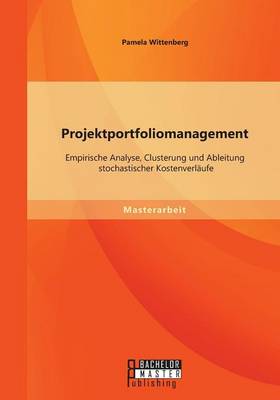 Projektportfoliomanagement: Empirische Analyse, Clusterung Und Ableitung Stochastischer Kostenverlaufe (Paperback)