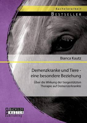 Demenzkranke Und Tiere - Eine Besondere Beziehung: Uber Die Wirkung Der Tiergestutzten Therapie Auf Demenzerkrankte (Paperback)