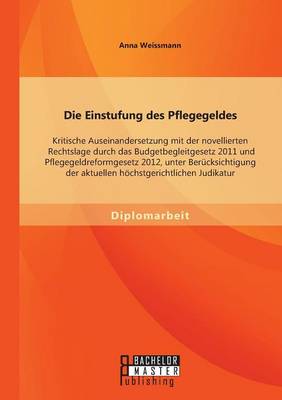 Die Einstufung Des Pflegegeldes: Kritische Auseinandersetzung Mit Der Novellierten Rechtslage Durch Das Budgetbegleitgesetz 2011 Und Pflegegeldreformg (Paperback)
