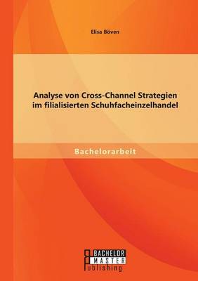 Analyse Von Cross-Channel Strategien Im Filialisierten Schuhfacheinzelhandel (Paperback)