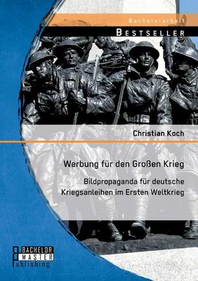 Werbung Fur Den Grossen Krieg: Bildpropaganda Fur Deutsche Kriegsanleihen Im Ersten Weltkrieg (Paperback)