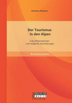 Der Tourismus in Den Alpen: Zukunftsprognosen Und Mogliche Auswirkungen (Paperback)