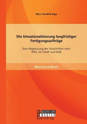 Die Umsatzrealisierung Langfristiger Fertigungsauftrage: Eine Abgrenzung Der Vorschriften Nach Ifrs, Us-GAAP Und Hgb (Paperback)