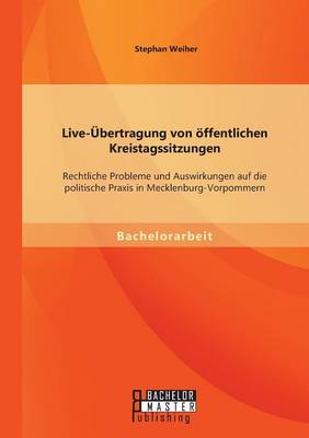 Live-Ubertragung Von Offentlichen Kreistagssitzungen: Rechtliche Probleme Und Auswirkungen Auf Die Politische Praxis in Mecklenburg-Vorpommern (Paperback)