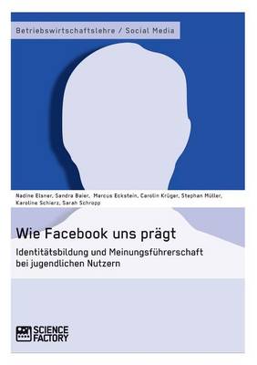 Wie Facebook Uns Pragt. Identitatsbildung Und Meinungsfuhrerschaft Bei Jugendlichen Nutzern (Paperback)