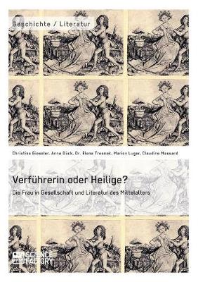 Verfuhrerin Oder Heilige? Die Frau in Gesellschaft Und Literatur Des Mittelalters (Paperback)