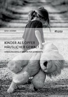 Kinder ALS Opfer H uslicher Gewalt. Handlungsm glichkeiten F r Lehrkr fte (Paperback)
