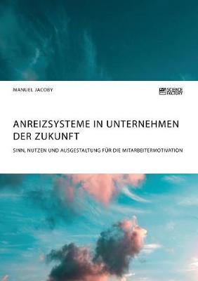 Anreizsysteme in Unternehmen Der Zukunft. Sinn, Nutzen Und Ausgestaltung F r Die Mitarbeitermotivation (Paperback)