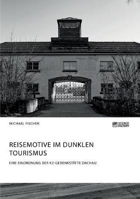 Reisemotive im Dunklen Tourismus. Eine Einordnung der KZ-Gedenkstatte Dachau (Paperback)