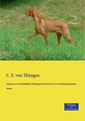 Anleitung Zur Zweckmassigen Erziehung Und Dressur Der Zur Niederjagd Gehorigen Hunde (Paperback)