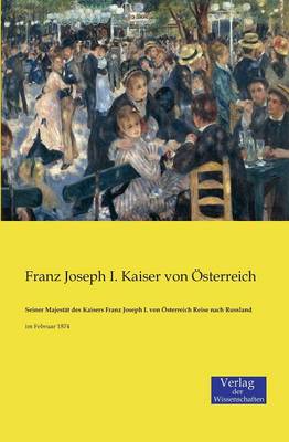 Seiner Majestat Des Kaisers Franz Joseph I. Von Osterreich Reise Nach Russland (Paperback)