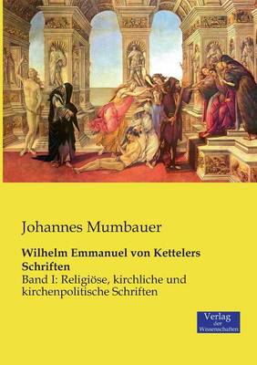 Wilhelm Emmanuel von Kettelers Schriften: Band I: Religioese, kirchliche und kirchenpolitische Schriften (Paperback)
