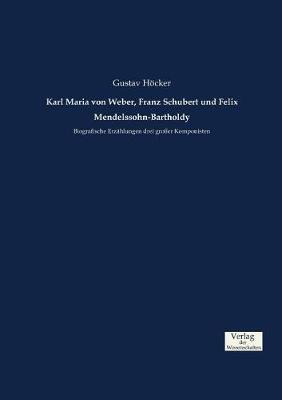Karl Maria Von Weber, Franz Schubert Und Felix Mendelssohn-Bartholdy (Paperback)