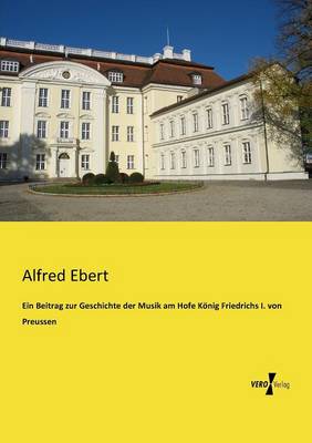 Ein Beitrag Zur Geschichte Der Musik Am Hofe Konig Friedrichs I. Von Preussen (Paperback)