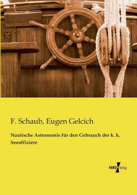 Nautische Astronomie Fur Den Gebrauch Der K. K. Seeoffiziere (Paperback)