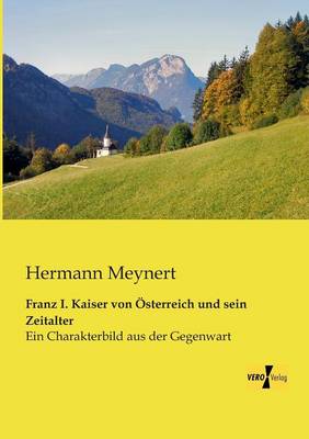 Franz I. Kaiser Von Osterreich Und Sein Zeitalter (Paperback)