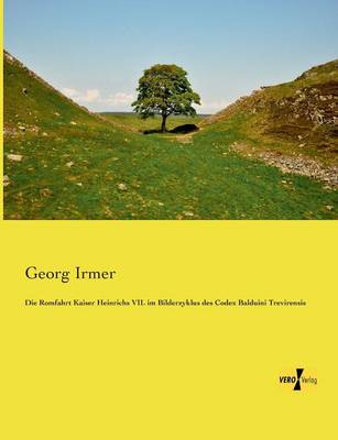 Die Romfahrt Kaiser Heinrichs VII. Im Bilderzyklus Des Codex Balduini Trevirensis (Paperback)