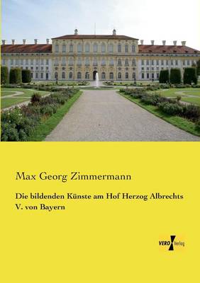 Die Bildenden Kunste Am Hof Herzog Albrechts V. Von Bayern (Paperback)