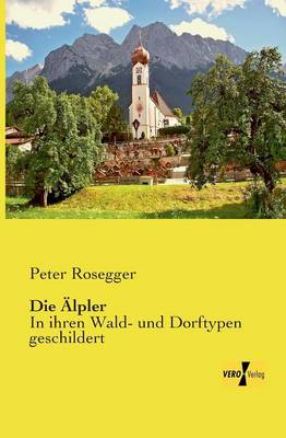 Die AElpler: In ihren Wald- und Dorftypen geschildert (Paperback)
