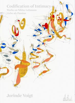 Jorinde Voigt - Codification of Intimacy. Works on Niklas Luhmann, Liebe Als Passion (Paperback)