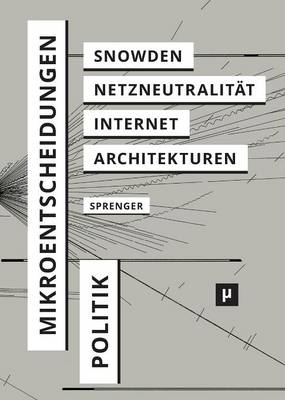 Politik Der Mikroentscheidungen: Edward Snowden, Netzneutralitat Und Die Architekturen Des Internets (Paperback)