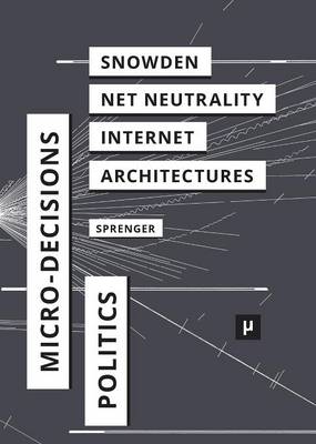 The Politics of Micro-Decisions: Edward Snowden, Net Neutrality, and the Architectures of the Internet (Paperback)