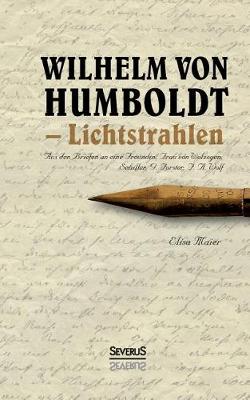 Wilhelm Von Humboldt - Lichtstrahlen. Aus Seinen Briefen an Eine Freundin, Frau Von Wolzogen, Schiller, G. Forster, F.A. Wolf (Paperback)