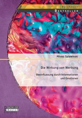 Die Wirkung Von Werbung: Beeinflussung Durch Informationen Und Emotionen (Paperback)