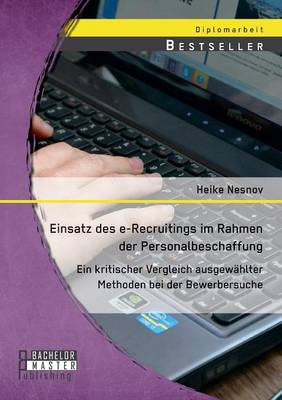 Einsatz Des E-Recruitings Im Rahmen Der Personalbeschaffung: Ein Kritischer Vergleich Ausgewahlter Methoden Bei Der Bewerbersuche (Paperback)