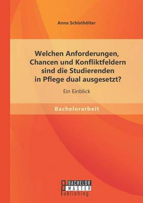 Welchen Anforderungen, Chancen Und Konfliktfeldern Sind Die Studierenden in Pflege Dual Ausgesetzt? Ein Einblick (Paperback)