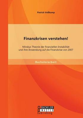 Finanzkrisen Verstehen! Minskys Theorie Der Finanziellen Instabilitat Und Ihre Anwendung Auf Die Finanzkrise Von 2007 (Paperback)