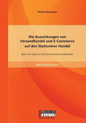 Die Auswirkungen Von Versandhandel Und E-Commerce Auf Den Stationaren Handel: Basics Mit Tipps & Tricks Fur Stationare Einzelhandler (Paperback)